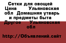 Сетки для овощей › Цена ­ 5 - Ульяновская обл. Домашняя утварь и предметы быта » Другое   . Ульяновская обл.